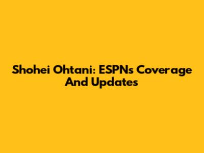 Shohei Ohtani: ESPN's Coverage And Updates