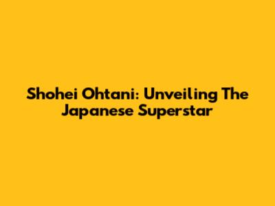 Shohei Ohtani: Unveiling The Japanese Superstar