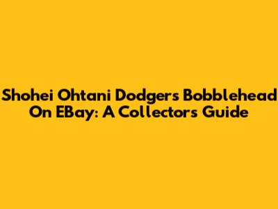 Shohei Ohtani Dodgers Bobblehead On EBay: A Collector's Guide
