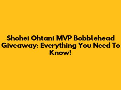 Shohei Ohtani MVP Bobblehead Giveaway: Everything You Need To Know!