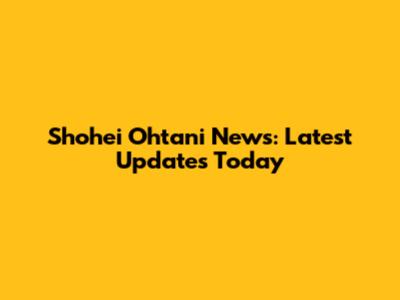 Shohei Ohtani News: Latest Updates Today