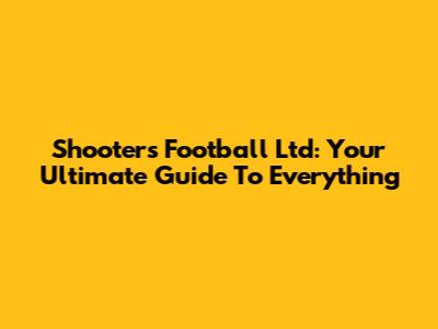 Shooters Football Ltd: Your Ultimate Guide To Everything