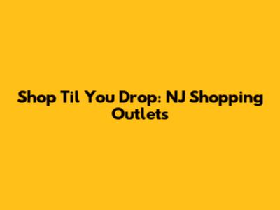 Shop 'Til You Drop: NJ Shopping Outlets