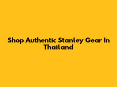 Shop Authentic Stanley Gear In Thailand