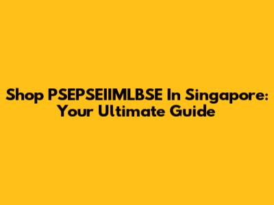 Shop PSEPSEIIMLBSE In Singapore: Your Ultimate Guide