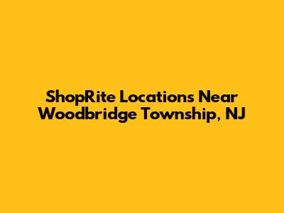 ShopRite Locations Near Woodbridge Township, NJ