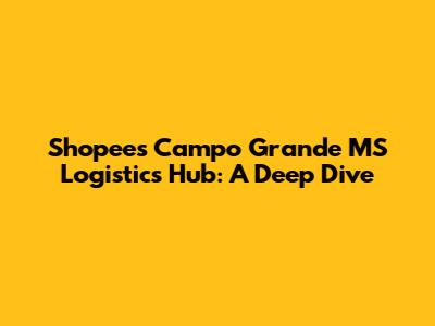 Shopee's Campo Grande MS Logistics Hub: A Deep Dive