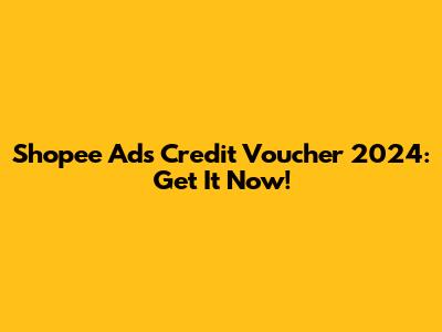Shopee Ads Credit Voucher 2024: Get It Now!