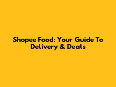 Shopee Food: Your Guide To Delivery & Deals