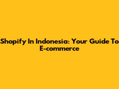 Shopify In Indonesia: Your Guide To E-commerce