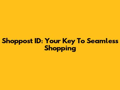 Shoppost ID: Your Key To Seamless Shopping