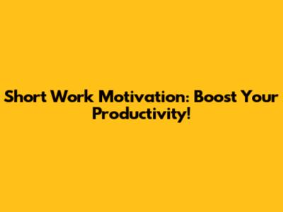 Short Work Motivation: Boost Your Productivity!
