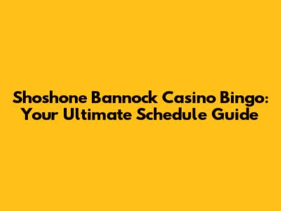 Shoshone Bannock Casino Bingo: Your Ultimate Schedule Guide