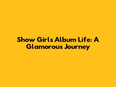 Show Girl's Album Life: A Glamorous Journey