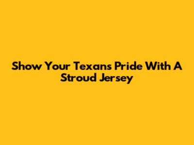 Show Your Texans Pride With A Stroud Jersey