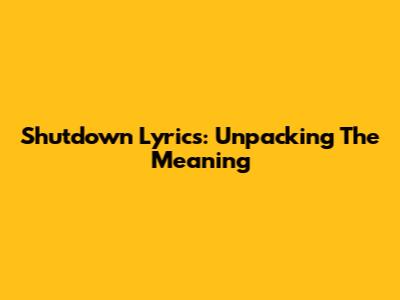 Shutdown Lyrics: Unpacking The Meaning
