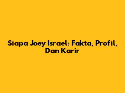 Siapa Joey Israel: Fakta, Profil, Dan Karir