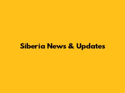 Siberia News & Updates