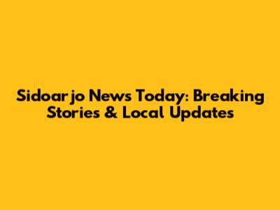 Sidoarjo News Today: Breaking Stories & Local Updates