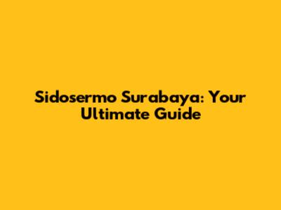 Sidosermo Surabaya: Your Ultimate Guide