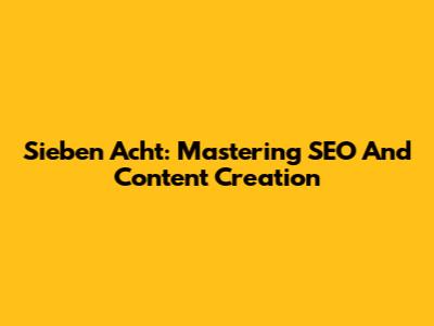 Sieben Acht: Mastering SEO And Content Creation
