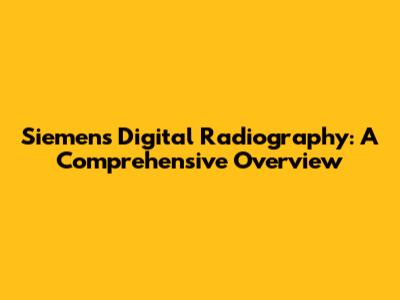 Siemens Digital Radiography: A Comprehensive Overview