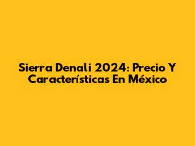 Sierra Denali 2024: Precio Y Características En México