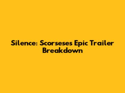 Silence: Scorsese's Epic Trailer Breakdown