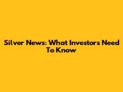 Silver News: What Investors Need To Know