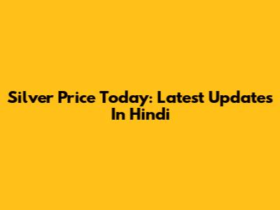 Silver Price Today: Latest Updates In Hindi
