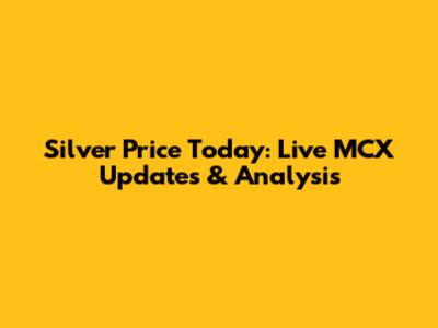 Silver Price Today: Live MCX Updates & Analysis