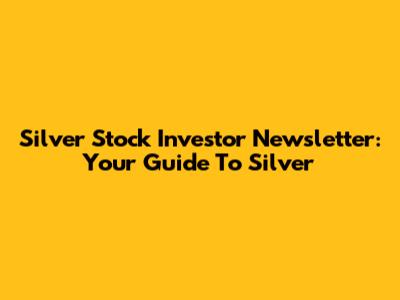 Silver Stock Investor Newsletter: Your Guide To Silver
