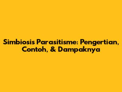 Simbiosis Parasitisme: Pengertian, Contoh, & Dampaknya