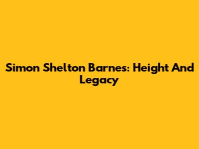 Simon Shelton Barnes: Height And Legacy