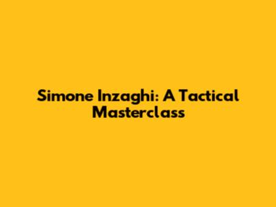 Simone Inzaghi: A Tactical Masterclass