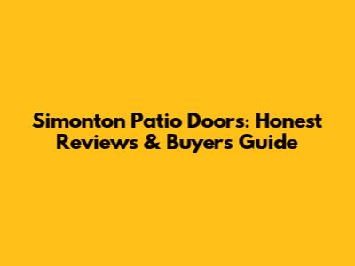 Simonton Patio Doors: Honest Reviews & Buyer's Guide