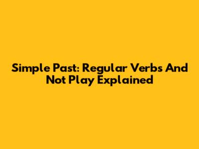 Simple Past: Regular Verbs And 'Not Play' Explained