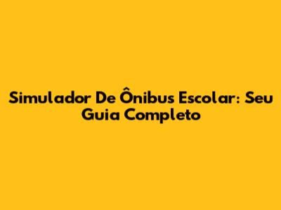 Simulador De Ônibus Escolar: Seu Guia Completo