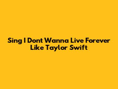 Sing "I Don't Wanna Live Forever" Like Taylor Swift