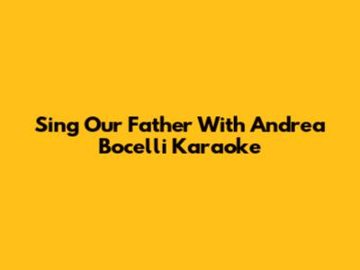 Sing "Our Father" With Andrea Bocelli Karaoke