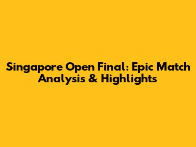 Singapore Open Final: Epic Match Analysis & Highlights