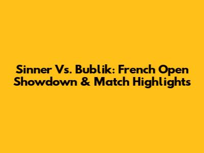 Sinner Vs. Bublik: French Open Showdown & Match Highlights