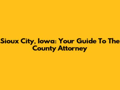 Sioux City, Iowa: Your Guide To The County Attorney