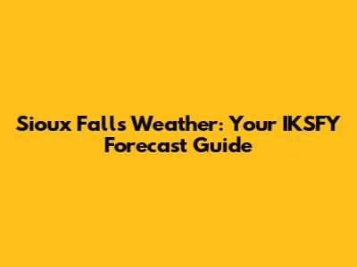 Sioux Falls Weather: Your IKSFY Forecast Guide