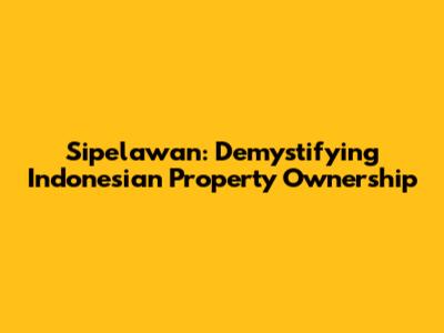 Sipelawan: Demystifying Indonesian Property Ownership