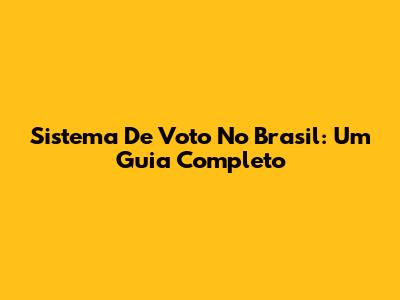 Sistema De Voto No Brasil: Um Guia Completo