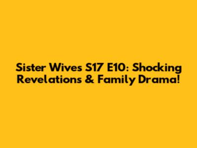Sister Wives S17 E10: Shocking Revelations & Family Drama!