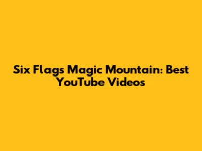 Six Flags Magic Mountain: Best YouTube Videos