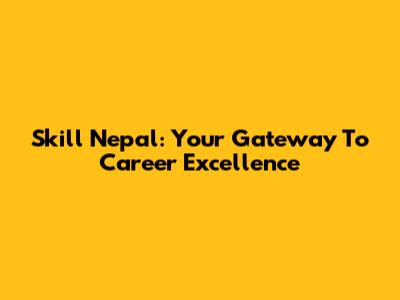 Skill Nepal: Your Gateway To Career Excellence