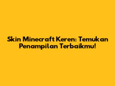 Skin Minecraft Keren: Temukan Penampilan Terbaikmu!